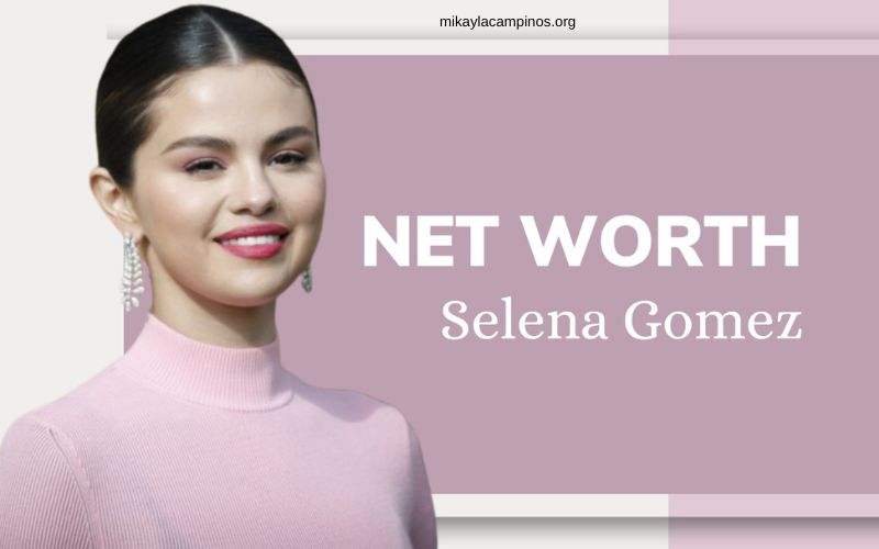 Selena Gomez Net Worth 2023